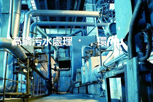 “高磷污水處理，環(huán)保先鋒，守護(hù)碧水藍(lán)天！”